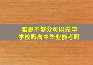 雅思不够分可以先申学校吗高中毕业能考吗