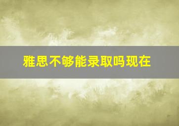 雅思不够能录取吗现在