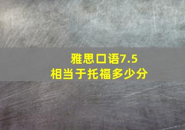 雅思口语7.5相当于托福多少分