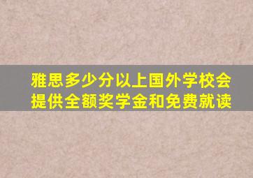 雅思多少分以上国外学校会提供全额奖学金和免费就读