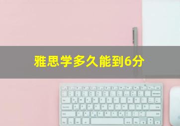 雅思学多久能到6分