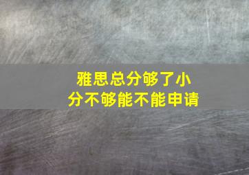 雅思总分够了小分不够能不能申请