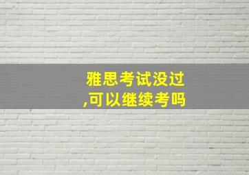 雅思考试没过,可以继续考吗