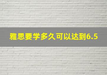 雅思要学多久可以达到6.5