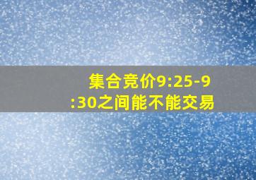 集合竞价9:25-9:30之间能不能交易