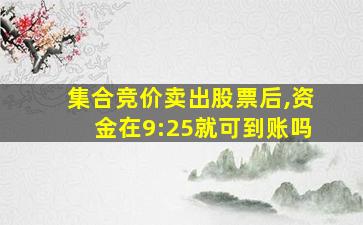 集合竞价卖出股票后,资金在9:25就可到账吗