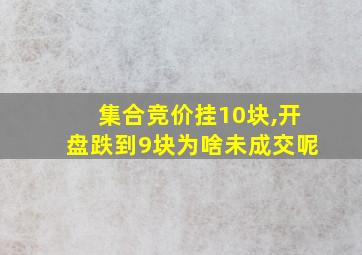 集合竞价挂10块,开盘跌到9块为啥未成交呢