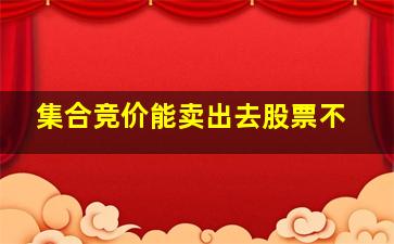 集合竞价能卖出去股票不