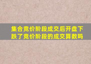 集合竞价阶段成交后开盘下跌了竞价阶段的成交算数吗