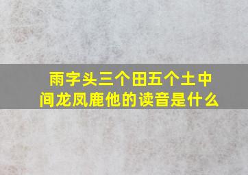 雨字头三个田五个土中间龙凤鹿他的读音是什么