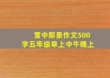 雪中即景作文500字五年级早上中午晚上