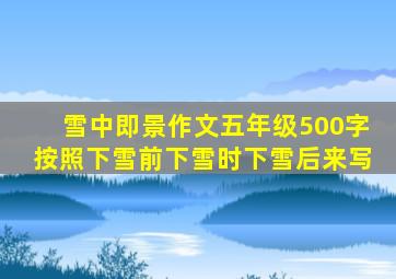 雪中即景作文五年级500字按照下雪前下雪时下雪后来写