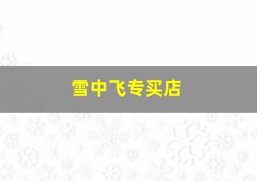 雪中飞专买店