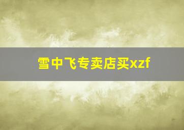 雪中飞专卖店买xzf