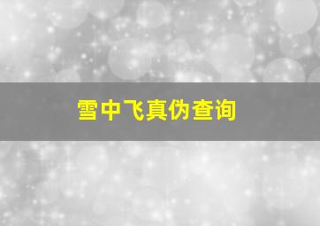 雪中飞真伪查询