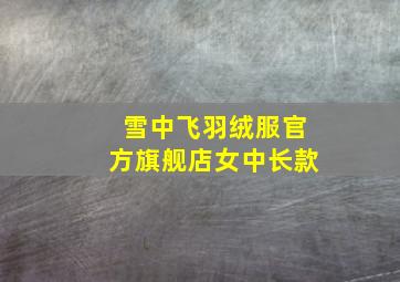 雪中飞羽绒服官方旗舰店女中长款