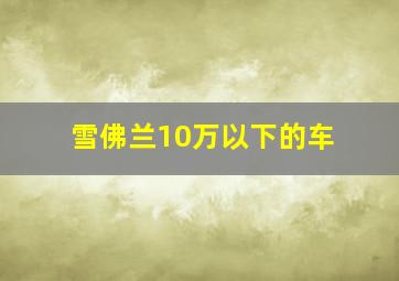 雪佛兰10万以下的车