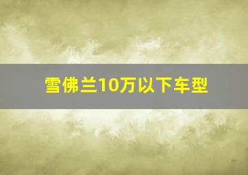 雪佛兰10万以下车型