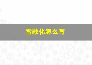 雪融化怎么写