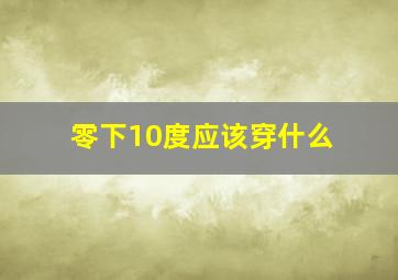 零下10度应该穿什么