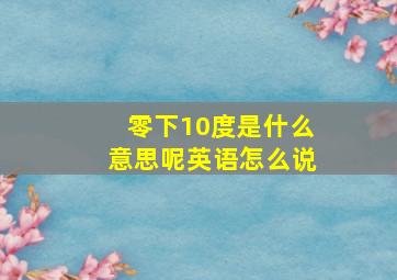 零下10度是什么意思呢英语怎么说