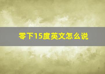 零下15度英文怎么说