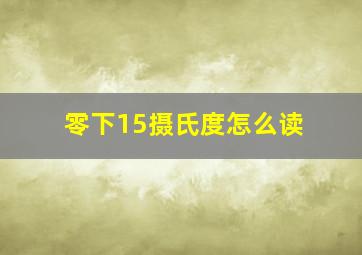 零下15摄氏度怎么读