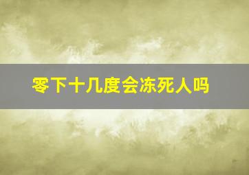 零下十几度会冻死人吗