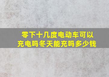 零下十几度电动车可以充电吗冬天能充吗多少钱