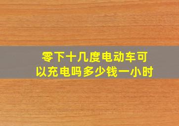 零下十几度电动车可以充电吗多少钱一小时