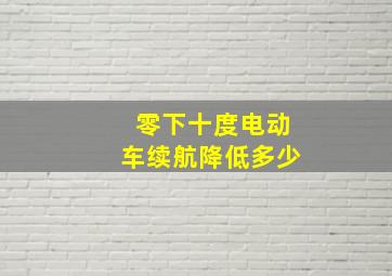 零下十度电动车续航降低多少