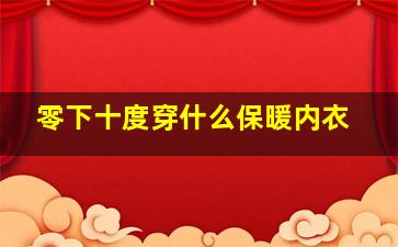 零下十度穿什么保暖内衣