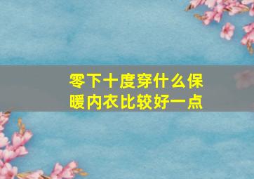 零下十度穿什么保暖内衣比较好一点