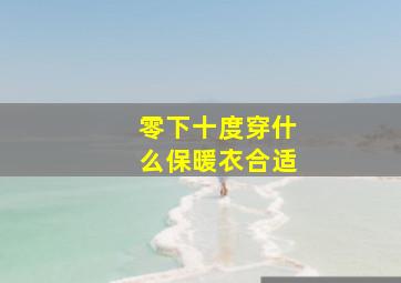 零下十度穿什么保暖衣合适