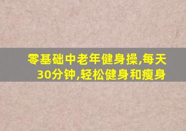 零基础中老年健身操,每天30分钟,轻松健身和瘦身