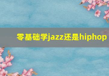 零基础学jazz还是hiphop