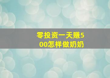 零投资一天赚500怎样做奶奶