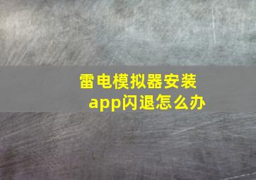 雷电模拟器安装app闪退怎么办