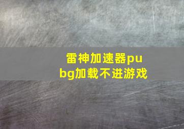 雷神加速器pubg加载不进游戏