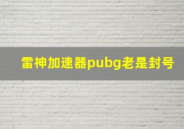 雷神加速器pubg老是封号