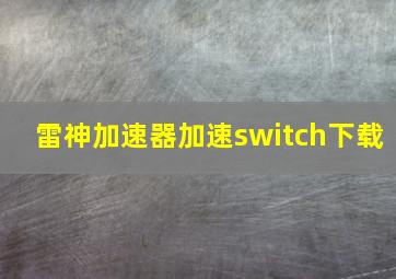 雷神加速器加速switch下载