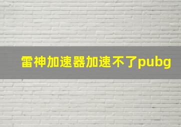 雷神加速器加速不了pubg