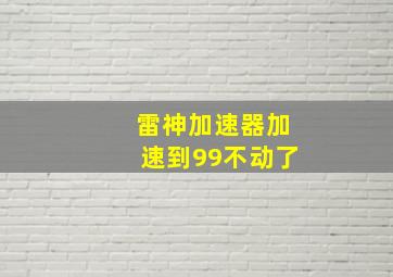 雷神加速器加速到99不动了