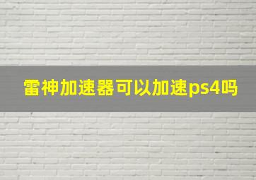 雷神加速器可以加速ps4吗