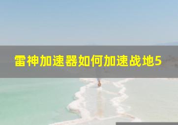 雷神加速器如何加速战地5