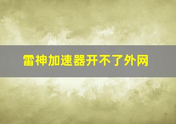 雷神加速器开不了外网