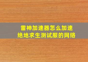 雷神加速器怎么加速绝地求生测试服的网络