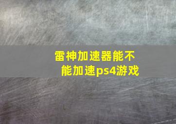 雷神加速器能不能加速ps4游戏