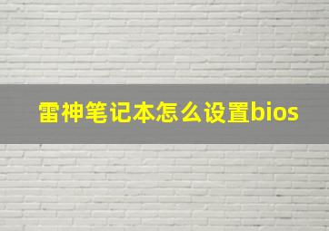 雷神笔记本怎么设置bios