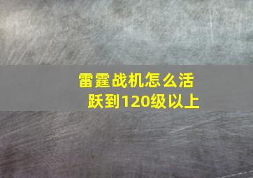 雷霆战机怎么活跃到120级以上